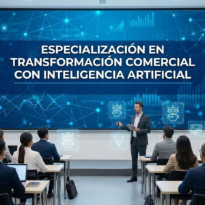 ESPECIALIZACIÓN EN TRANSFORMACIÓN COMERCIAL CON INTELIGENCIA ARTIFICIAL